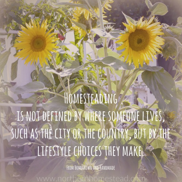 Homesteading is not defined by where someone lives, such as the city or the country, but by the lifestyle choices they make. (From Homegrown and Handmade)